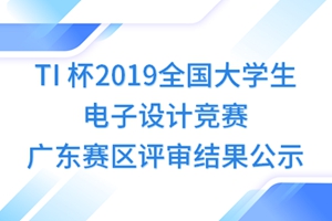 TI 杯2019全国大学生电子设计竞赛 广东赛区评审结果公示