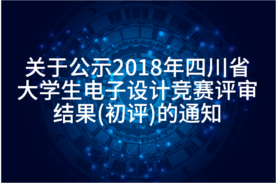 关于公示2018年四川省大学生电子设计竞赛评审结果（初评）的通知