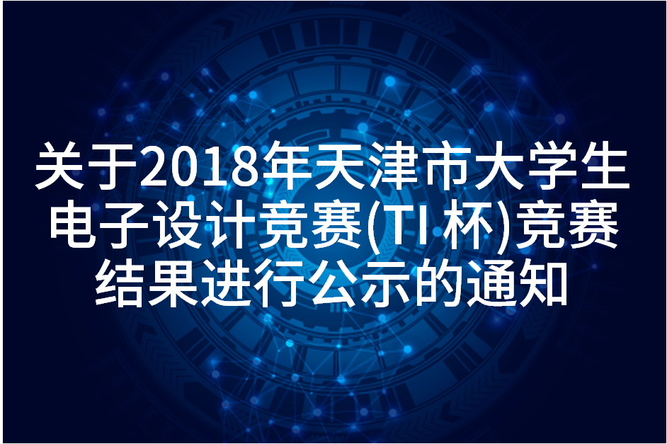 关于2018年天津市大学生电子设计竞赛（TI 杯） 竞赛结果进行公示的通知