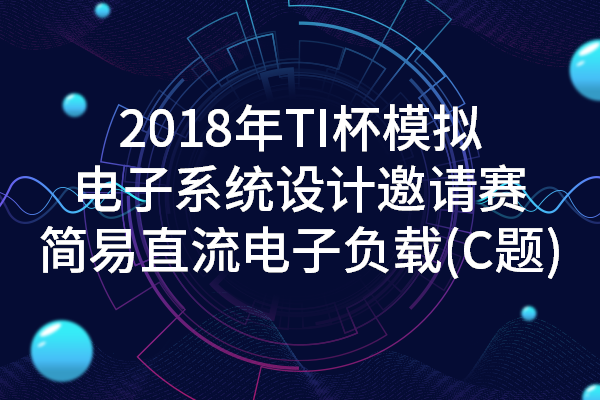 2018年TI杯模拟电子系统设计邀请赛题C—简易直流电子负载