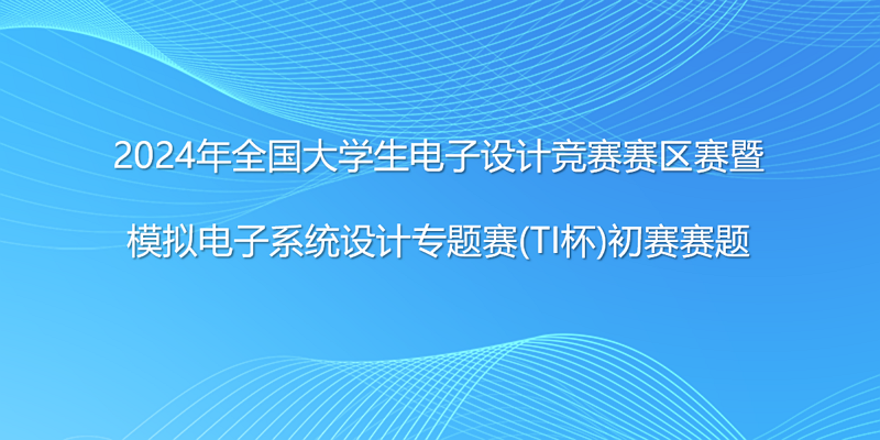 2024年全国大学生电子设计竞赛赛区赛暨 模拟电子系统设计专题赛(TI杯)初赛赛题