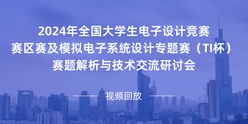 2024年全国大学生电子设计竞赛 赛区赛及模拟电子系统设计专题赛(TI杯) 赛题解析与技术交流研讨会}